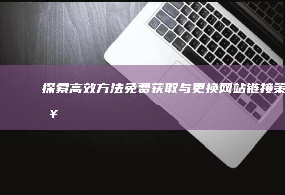 探索高效方法：免费获取与更换网站链接策略